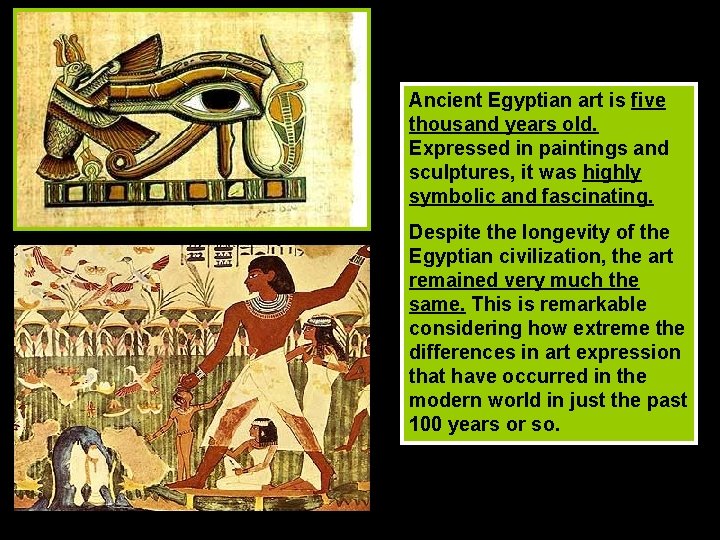 Ancient Egyptian art is five thousand years old. Expressed in paintings and sculptures, it