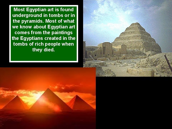 Most Egyptian art is found underground in tombs or in the pyramids. Most of