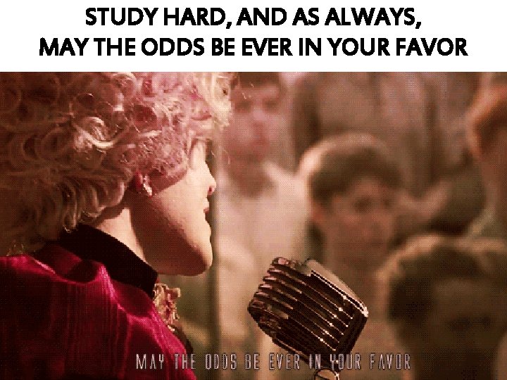 STUDY HARD, AND AS ALWAYS, MAY THE ODDS BE EVER IN YOUR FAVOR 