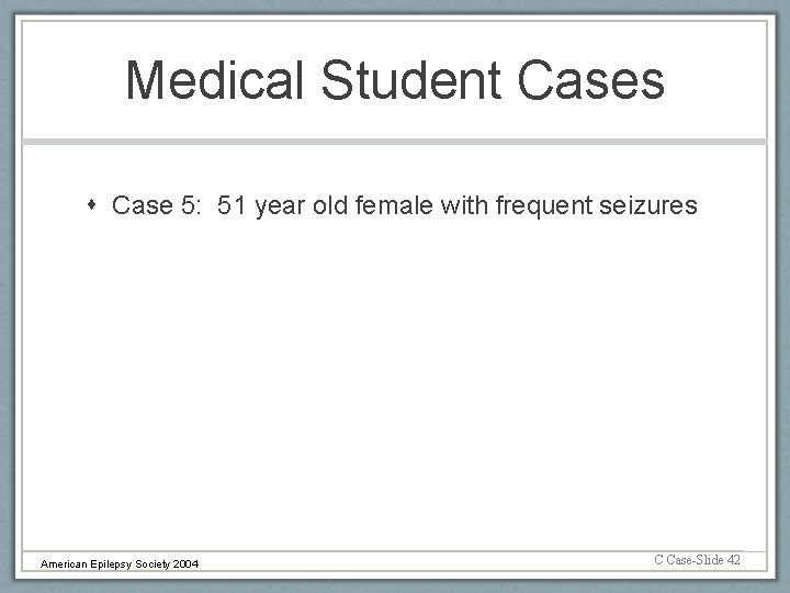 Medical Student Cases Case 5: 51 year old female with frequent seizures American Epilepsy