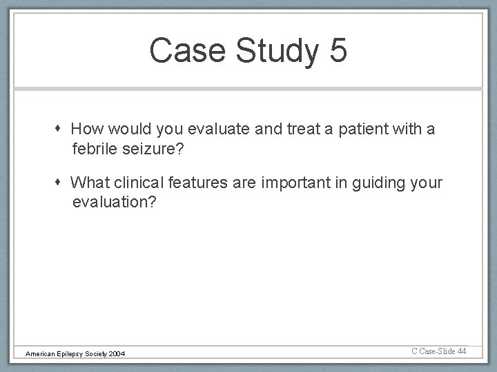 Case Study 5 How would you evaluate and treat a patient with a febrile