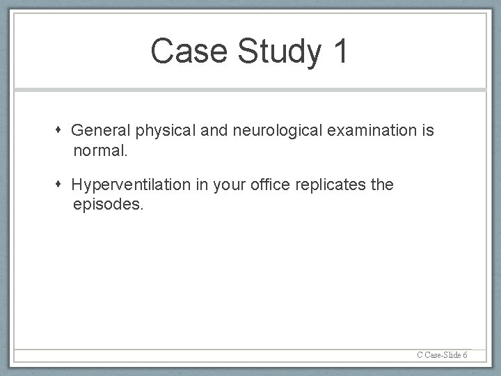 Case Study 1 General physical and neurological examination is normal. Hyperventilation in your office