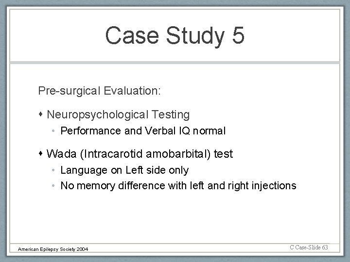 Case Study 5 Pre-surgical Evaluation: Neuropsychological Testing • Performance and Verbal IQ normal Wada