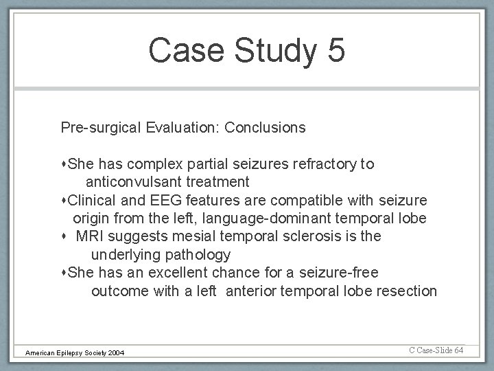 Case Study 5 Pre-surgical Evaluation: Conclusions She has complex partial seizures refractory to anticonvulsant