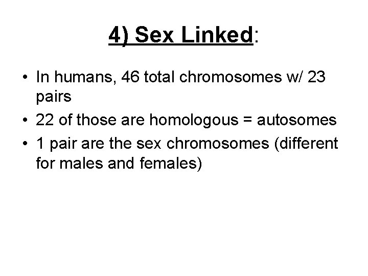 4) Sex Linked: • In humans, 46 total chromosomes w/ 23 pairs • 22