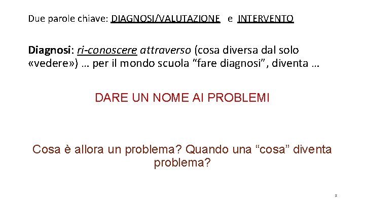 Due parole chiave: DIAGNOSI/VALUTAZIONE e INTERVENTO Diagnosi: ri-conoscere attraverso (cosa diversa dal solo «vedere»