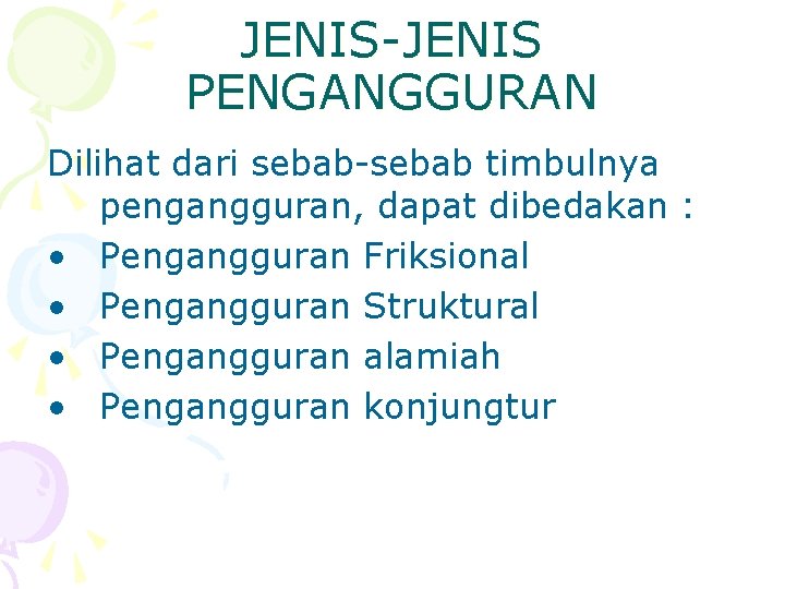 JENIS-JENIS PENGANGGURAN Dilihat dari sebab-sebab timbulnya pengangguran, dapat dibedakan : • Pengangguran Friksional •