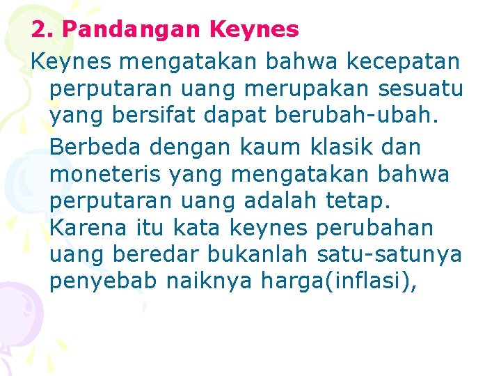 2. Pandangan Keynes mengatakan bahwa kecepatan perputaran uang merupakan sesuatu yang bersifat dapat berubah-ubah.