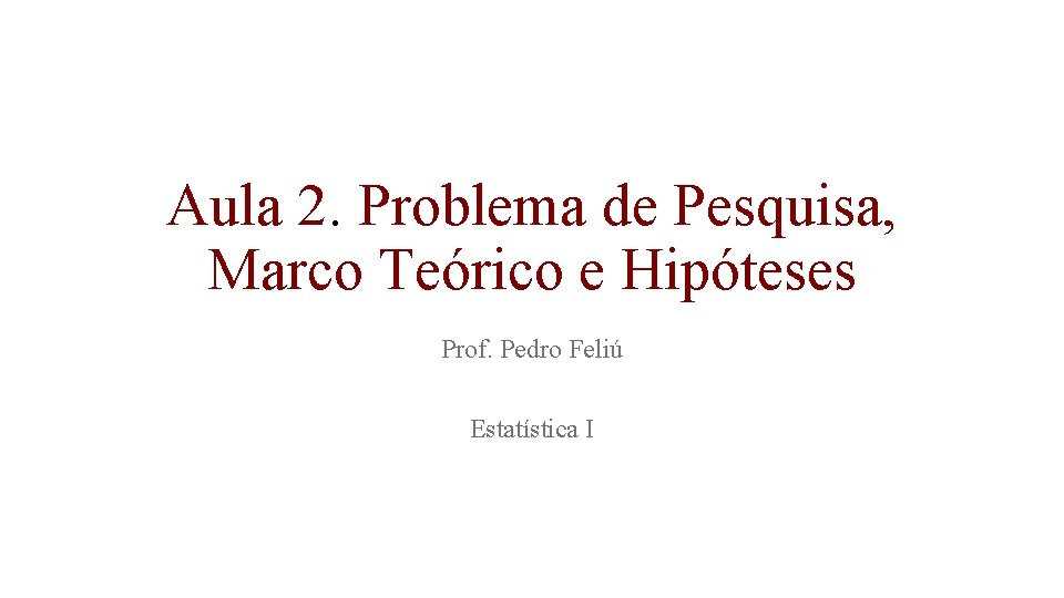 Aula 2. Problema de Pesquisa, Marco Teórico e Hipóteses Prof. Pedro Feliú Estatística I