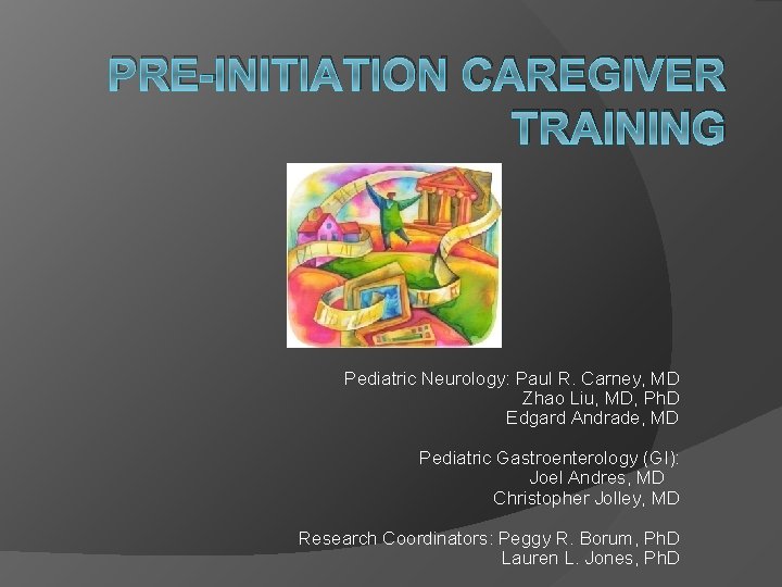 PRE-INITIATION CAREGIVER TRAINING Pediatric Neurology: Paul R. Carney, MD Zhao Liu, MD, Ph. D