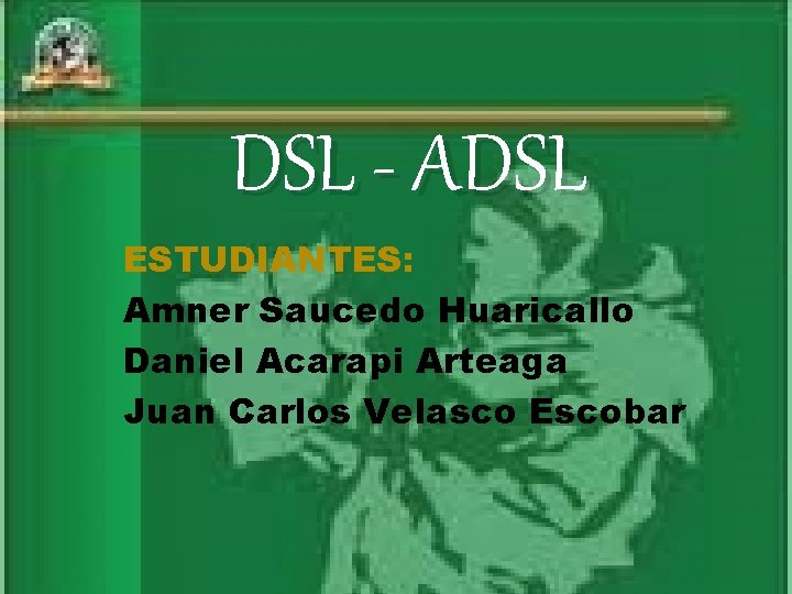 DSL - ADSL ESTUDIANTES: Amner Saucedo Huaricallo Daniel Acarapi Arteaga Juan Carlos Velasco Escobar DSL - ADSL ESTUDIANTES: Amner Saucedo Huaricallo Daniel Acarapi Arteaga Juan Carlos Velasco Escobar