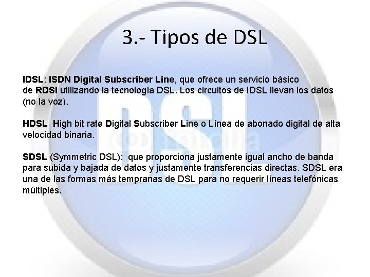 3. - Tipos de DSL IDSL: ISDN Digital Subscriber Line, que ofrece un servicio 3. - Tipos de DSL IDSL: ISDN Digital Subscriber Line, que ofrece un servicio