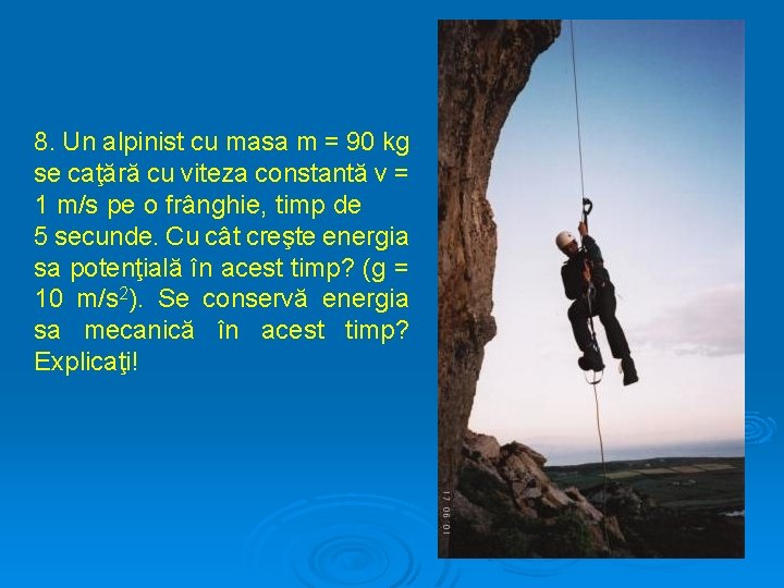 8. Un alpinist cu masa m = 90 kg se caţără cu viteza constantă
