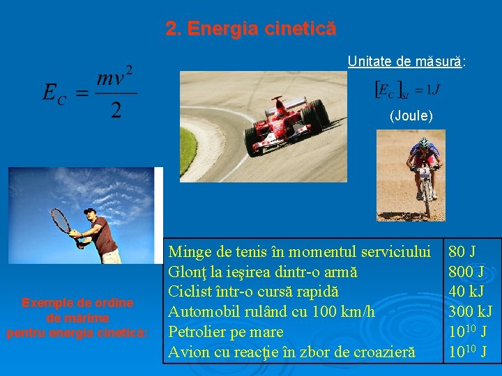 2. Energia cinetică Unitate de măsură: (Joule) Exemple de ordine de mărime pentru energia