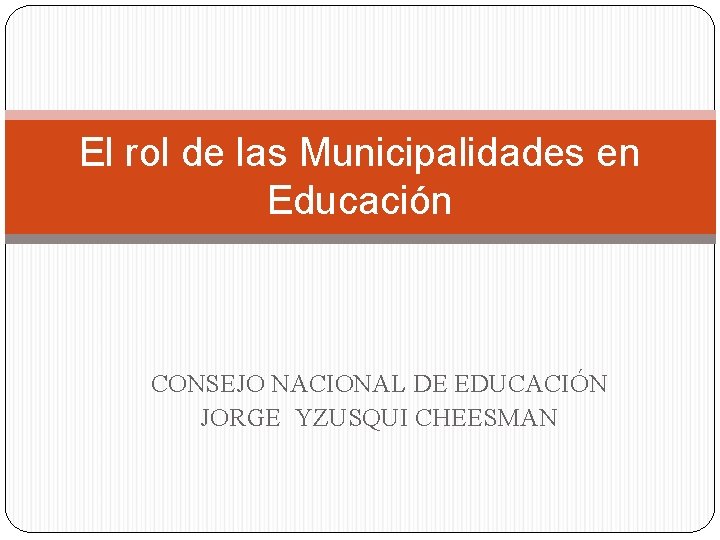 El rol de las Municipalidades en Educación CONSEJO NACIONAL DE EDUCACIÓN JORGE YZUSQUI CHEESMAN