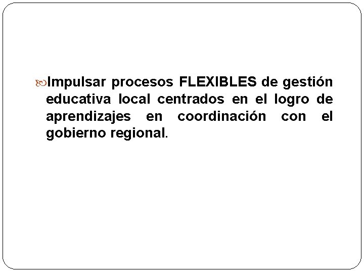  Impulsar procesos FLEXIBLES de gestión educativa local centrados en el logro de aprendizajes