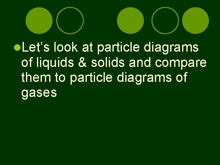  Let’s look at particle diagrams of liquids & solids and compare them to