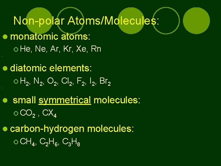 Non-polar Atoms/Molecules: monatomic He, atoms: Ne, Ar, Kr, Xe, Rn 0 diatomic H 2,