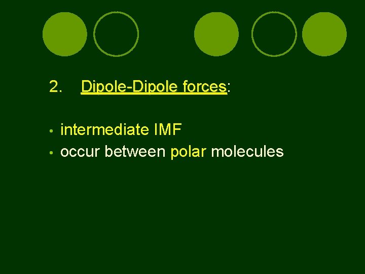 2. • • Dipole-Dipole forces: forces intermediate IMF occur between polar molecules 