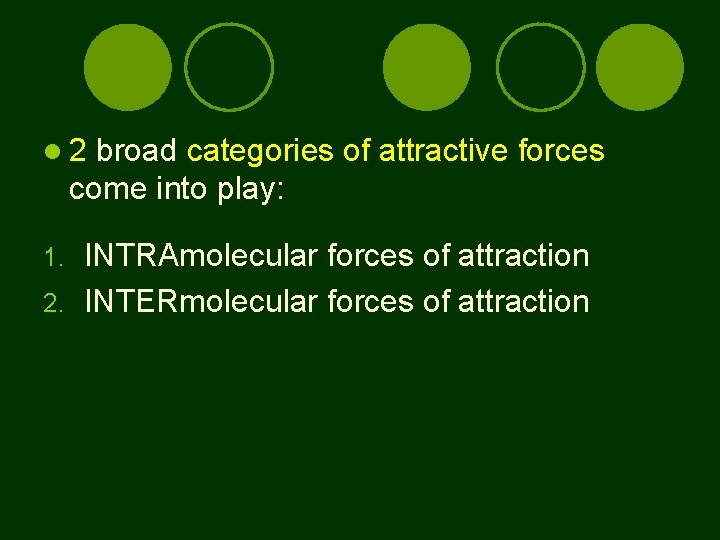  2 broad categories of attractive forces come into play: INTRAmolecular forces of attraction