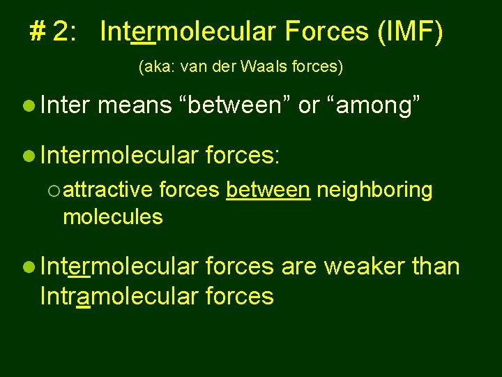 # 2: Intermolecular Forces (IMF) (aka: van der Waals forces) Inter means “between” or