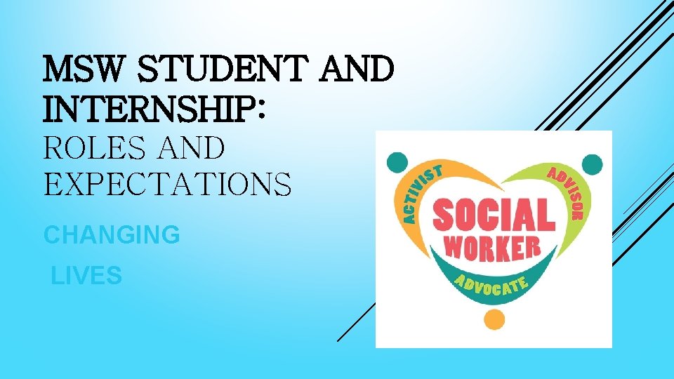 MSW STUDENT AND INTERNSHIP: ROLES AND EXPECTATIONS CHANGING LIVES 