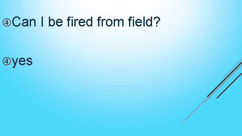  Can I be fired from field? yes 