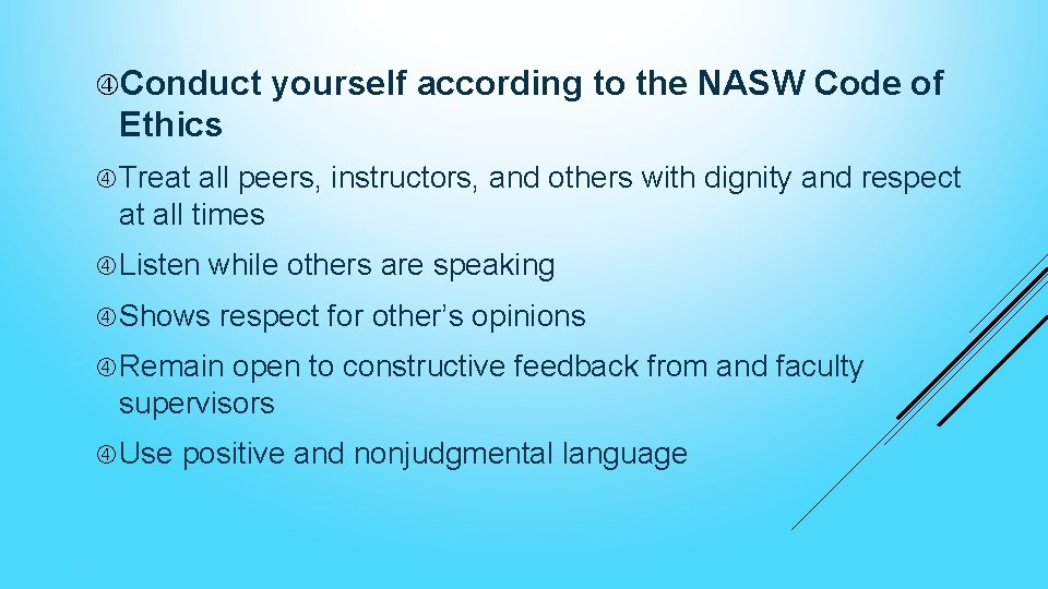  Conduct yourself according to the NASW Code of Ethics Treat all peers, instructors,
