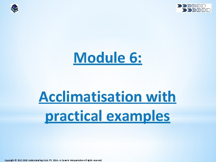 Module 6: Acclimatisation with practical examples Copyright © 2012 -2015 Understanding EASA FTL 2016