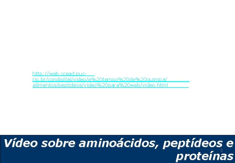 http: //web. ccead. pucrio. br/condigital/video/e%20 tempo%20 de%20 quimica/ alimentos/peptideos/video%20 para%20 web/video. html Vídeo sobre http: //web. ccead. pucrio. br/condigital/video/e%20 tempo%20 de%20 quimica/ alimentos/peptideos/video%20 para%20 web/video. html Vídeo sobre
