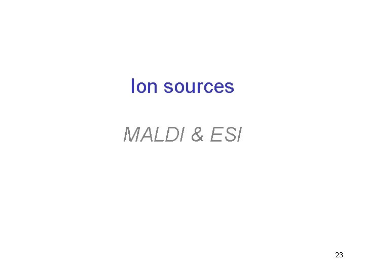 Ion sources MALDI & ESI 23 