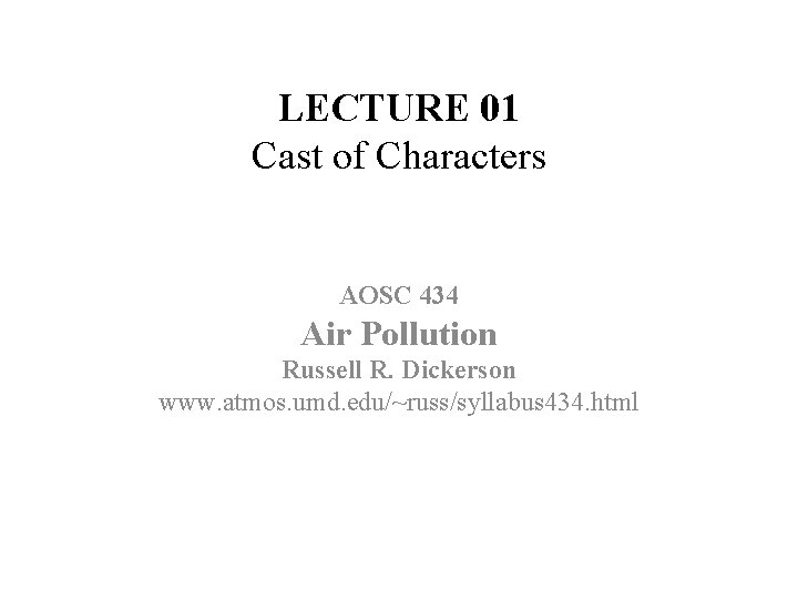 LECTURE 01 Cast of Characters AOSC 434 Air Pollution Russell R. Dickerson www. atmos.