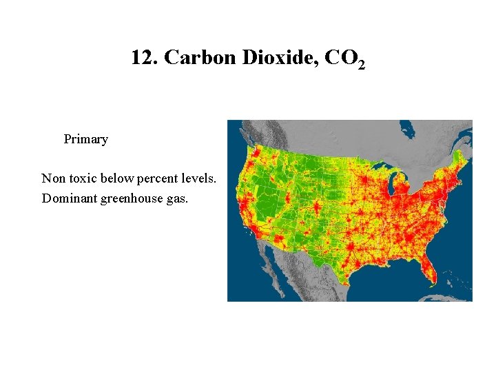 12. Carbon Dioxide, CO 2 Primary Non toxic below percent levels. Dominant greenhouse gas.