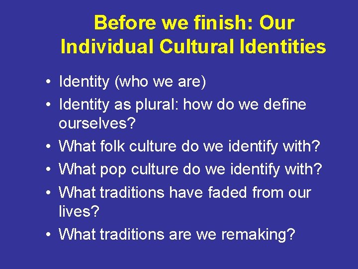 Before we finish: Our Individual Cultural Identities • Identity (who we are) • Identity