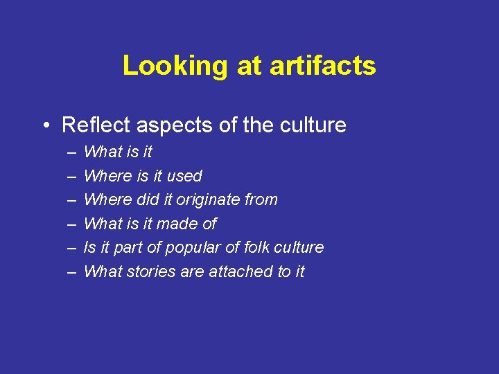 Looking at artifacts • Reflect aspects of the culture – – – What is