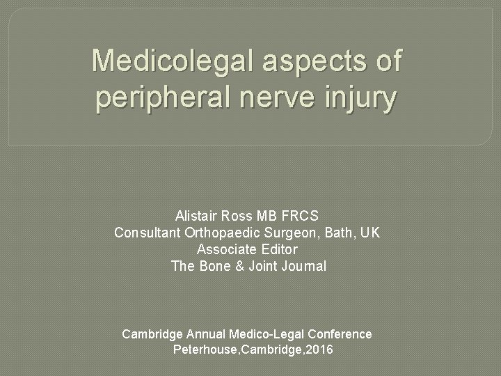 Medicolegal aspects of peripheral nerve injury Alistair Ross MB FRCS Consultant Orthopaedic Surgeon, Bath, Medicolegal aspects of peripheral nerve injury Alistair Ross MB FRCS Consultant Orthopaedic Surgeon, Bath,