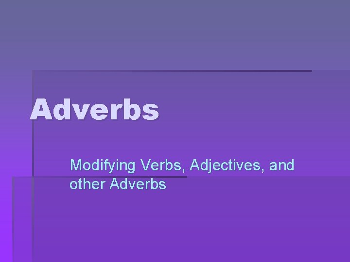 Adverbs Modifying Verbs, Adjectives, and other Adverbs 