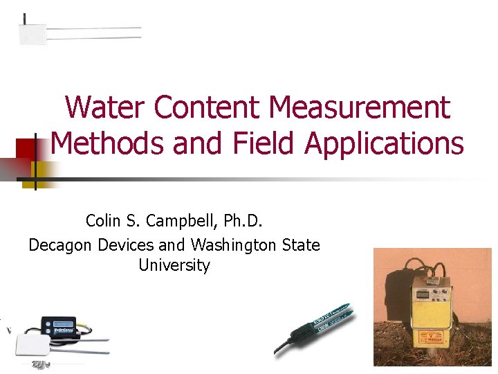 Water Content Measurement Methods and Field Applications Colin S. Campbell, Ph. D. Decagon Devices