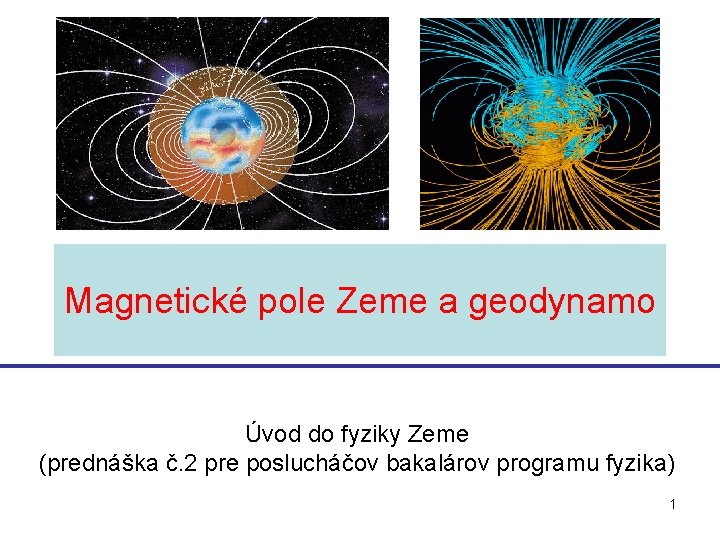 Magnetické pole Zeme a geodynamo Úvod do fyziky Zeme (prednáška č. 2 pre poslucháčov