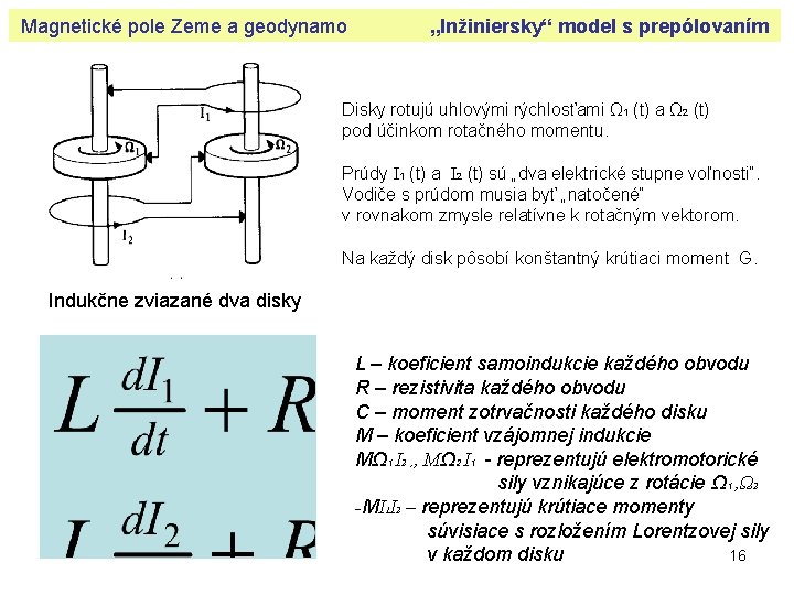 Magnetické pole Zeme a geodynamo „Inžiniersky“ model s prepólovaním Disky rotujú uhlovými rýchlosťami Ω