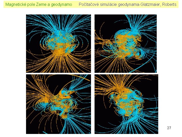 Magnetické pole Zeme a geodynamo Počítačové simulácie geodynama-Glatzmaier, Roberts 27 