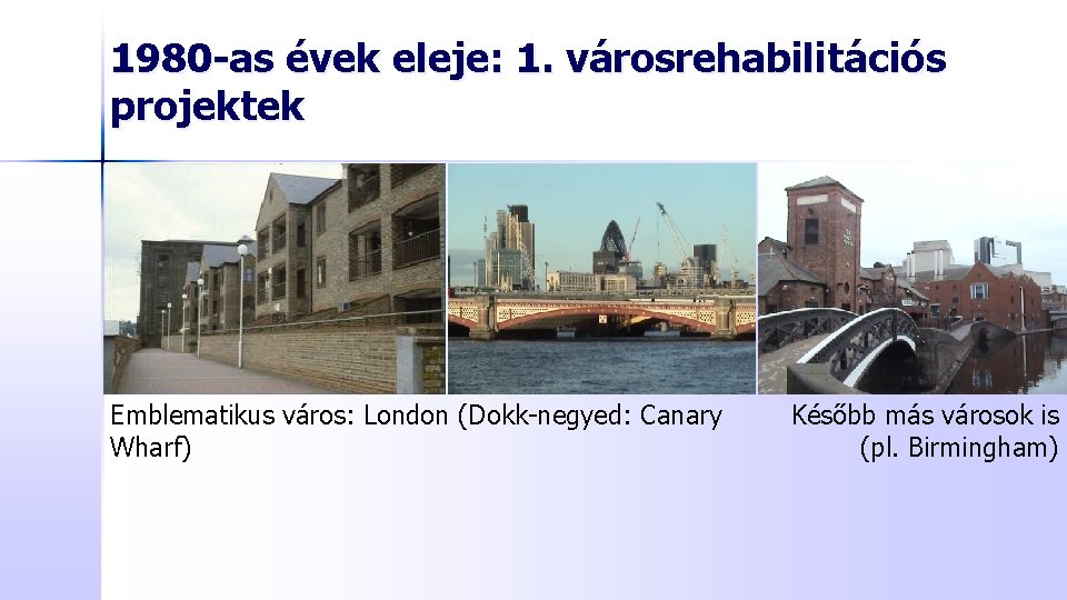 1980 -as évek eleje: 1. városrehabilitációs projektek Emblematikus város: London (Dokk-negyed: Canary Wharf) Később