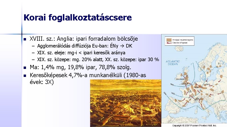 Korai foglalkoztatáscsere n XVIII. sz. : Anglia: ipari forradalom bölcsője – Agglomerálódás diffúziója Eu-ban: