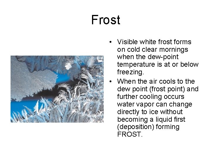Frost • Visible white frost forms on cold clear mornings when the dew-point temperature