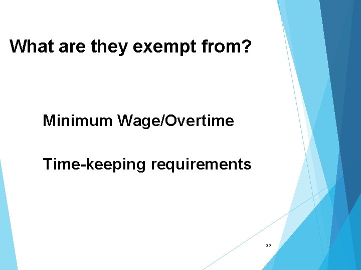 What are they exempt from? Minimum Wage/Overtime Time-keeping requirements 30 