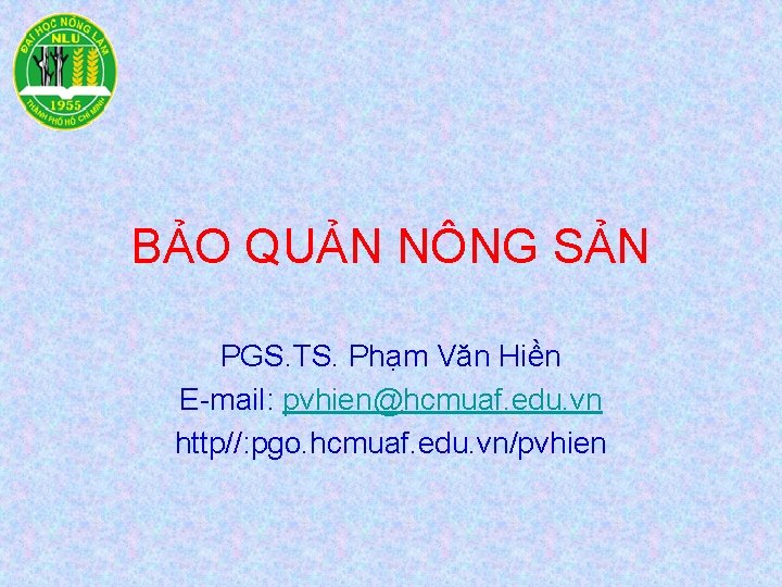 BẢO QUẢN NÔNG SẢN PGS. TS. Phạm Văn Hiền E-mail: pvhien@hcmuaf. edu. vn http//: