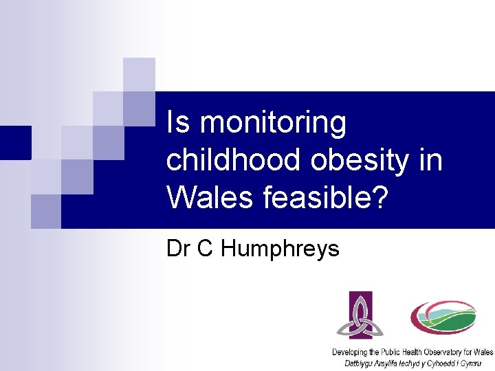 Is monitoring childhood obesity in Wales feasible? Dr C Humphreys 