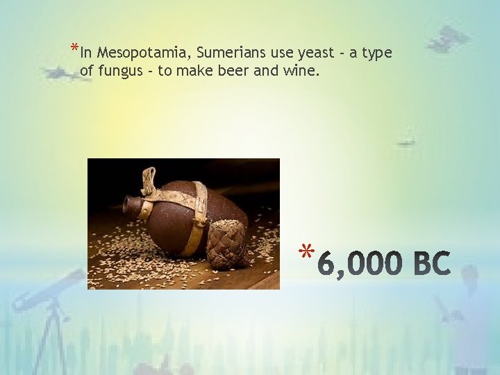 *In Mesopotamia, Sumerians use yeast - a type of fungus - to make beer