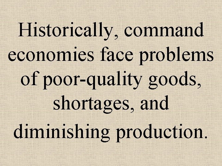 Historically, command economies face problems of poor-quality goods, shortages, and diminishing production. 