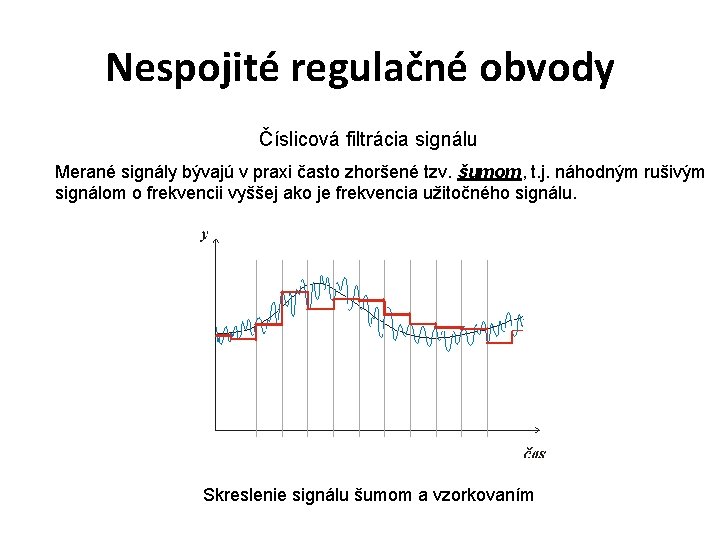 Nespojité regulačné obvody Číslicová filtrácia signálu Merané signály bývajú v praxi často zhoršené tzv.